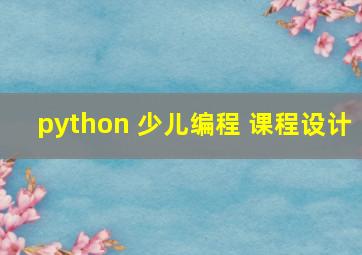 python 少儿编程 课程设计